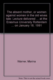 The absent mother, or women against women in the old wives tale: Lecture delivered ... at the Erasmus University Rotterdam ... on January 18, 1991