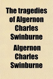 The tragedies of Algernon Charles Swinburne