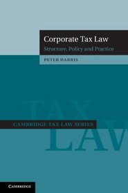 Corporate Tax Law: Structure, Policy and Practice (Cambridge Tax Law Series)