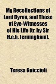 My Recollections of Lord Byron, and Those of Eye-Witnesses of His Life [tr. by Sir H.e.h. Jerningham].