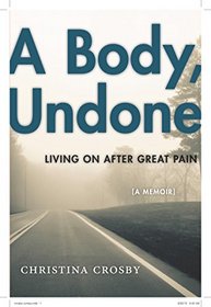 A Body, Undone: Living On After Great Pain (Sexual Cultures)