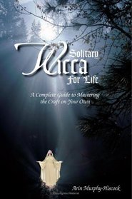 Solitary Wicca for Life: Complete Guide to Mastering the Craft on Your Own