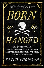 Born to Be Hanged: The Epic Story of the Gentlemen Pirates Who Raided the South Seas, Rescued a Princess, and Stole a Fortune