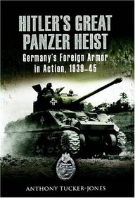 Hitler's Great Panzer Heist: Germany's Foreign Armor in Action, 1939-45