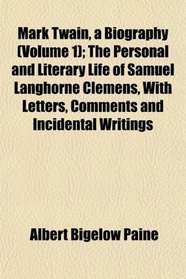 Mark Twain, a Biography (Volume 1); The Personal and Literary Life of Samuel Langhorne Clemens, With Letters, Comments and Incidental Writings
