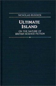Ultimate Island: On the Nature of British Science Fiction (Contributions to the Study of Science Fiction and Fantasy)