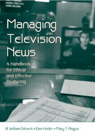 Managing Television News: A Handbook for Ethical and Effective Producing (LEA's Communication Series) (Lea's Communication Series)