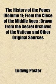The History of the Popes (Volume 1); From the Close of the Middle Ages: Drawn From the Secret Archives of the Vatican and Other Original Sources