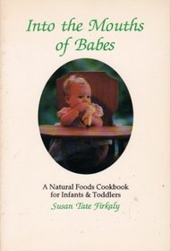 Into the Mouths of Babes: A Natural Foods Nutrition and Feeding Guide for Infants and Toddlers