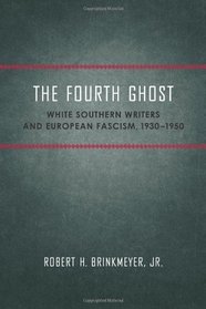 The Fourth Ghost: White Southern Writers and European Fascism, 1930-1950 (Southern Literary Studies)