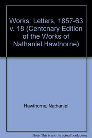 CENTENARY ED WORKS NATHANIEL HAWTHORNE: VOL. XVIII, THE LETTERS, 18571864 (Centenary Edition of the Works of Nathaniel Hawthorne)