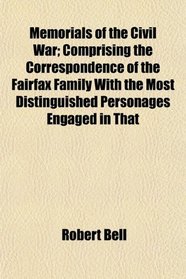 Memorials of the Civil War; Comprising the Correspondence of the Fairfax Family With the Most Distinguished Personages Engaged in That