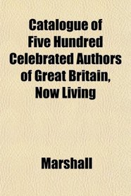 Catalogue of Five Hundred Celebrated Authors of Great Britain, Now Living