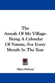 The Annals Of My Village: Being A Calendar Of Nature, For Every Month In The Year