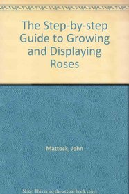 The Step-by-step Guide to Growing and Displaying Roses