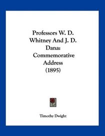 Professors W. D. Whitney And J. D. Dana: Commemorative Address (1895)