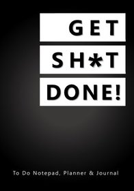 Get Sh*t Done!: To Do Notepad, Planner and Journal (Funny, Humorous, and Inspirational 2017 Daily Planners and Organizers for Men and Women)