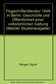 Flugschriftenliteratur 1848 [i.e. achtzehnhundertachtundvierzig] in Berlin: Geschichte u. Offentlichkeit e. volkstuml. Gattung (Metzler Studienausgabe) (German Edition)