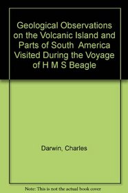 Geological Observations on the Volcanic Island and Parts of South  America Visited During the Voyage of H M S Beagle (The Works of Charles Darwin)