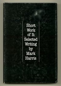 Short Work of It: Selected Writing