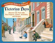 Victorian Days: Discover the Past With Fun Projects, Games, Activities, and Recipes (American Kids in History)