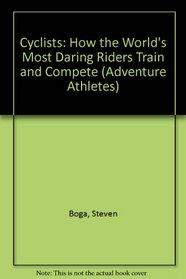 Cyclists: How the World's Most Daring Riders Train and Compete (Adventure Athletes Series)