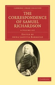 The Correspondence of Samuel Richardson 6 Volume Set: Author of Pamela, Clarissa, and Sir Charles Grandison (Cambridge Library Collection - Literary  Studies)