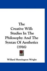 The Creative Will: Studies In The Philosophy And The Syntax Of Aesthetics (1916)