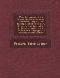 Word formation in the Roman sermo plebeius; an historical study of the development of vocabulary in vulgar and late Latin, with special reference to the Romance languages ..  - Primary Source Edition