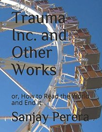 Trauma Inc. and Other Works: or, How to Read the World and End It
