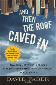 And Then the Roof Caved In: How Wall Street Greed and Stupidity Brought Capitalism to Its Knees
