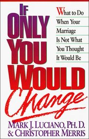 If Only You Would Change : What to Do When Your Marriage Is Not What You Thought It Would Be