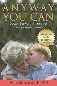ANYWAY YOU CAN: Doctor Bosworth Shares Her Mom's Cancer Journey: A BEGINNER?S GUIDE TO KETONES FOR LIFE