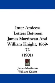 Inter Amicos: Letters Between James Martineau And William Knight, 1869-72 (1901)