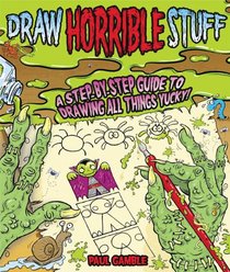 Draw Horrible Stuff: A Step-by-Step Guide to Drawing All Things Yucky!