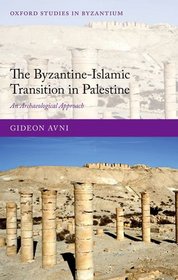 The Byzantine-Islamic Transition in Palestine: An Archaeological Approach (Oxford Studies in Byzantium)