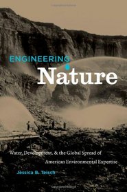 Engineering Nature: Water, Development, and the Global Spread of American Environmental Expertise