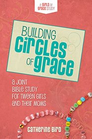 Building Circles of Grace: A Joint Bible Study for Tween Girls & Their Moms