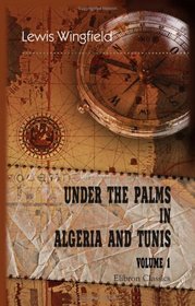 Under the Palms in Algeria and Tunis: Volume 1