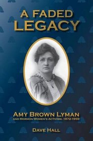 A Faded Legacy: Amy Brown Lyman and Mormon Women's Activism, 1872 - 1959
