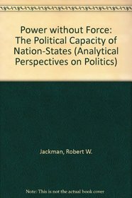 Power without Force : The Political Capacity of Nation States (Analytical Perspectives on Politics)