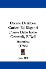 Decade Di Alberi Curiosi Ed Eleganti Piante Delle Indie Orientali, E Dell America (1786) (Italian Edition)