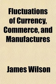 Fluctuations of Currency, Commerce, and Manufactures