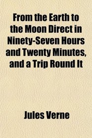 From the Earth to the Moon Direct in Ninety-Seven Hours and Twenty Minutes, and a Trip Round It
