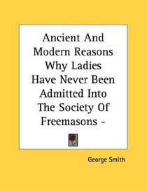 Ancient And Modern Reasons Why Ladies Have Never Been Admitted Into The Society Of Freemasons - Pamphlet