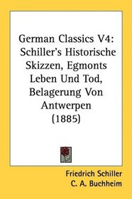German Classics V4: Schiller's Historische Skizzen, Egmonts Leben Und Tod, Belagerung Von Antwerpen (1885)