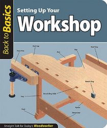 Setting Up Your Workshop: Straight Talk for Today's Woodworker (Back To Basics)