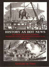 History As Hot News: The World of the Early Victorians Through the Eyes of the Illustrated London News, 1842-1865