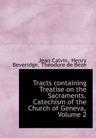 Tracts containing Treatise on the Sacraments, Catechism of the Church of Geneva, Volume 2