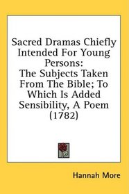 Sacred Dramas Chiefly Intended For Young Persons: The Subjects Taken From The Bible; To Which Is Added Sensibility, A Poem (1782)